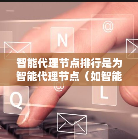 智能代理节点排行是为智能代理节点（如智能机器人、自动驾驶汽车等）分配资源和任务以优化系统性能和效率。以下是对其排排行的详细分析