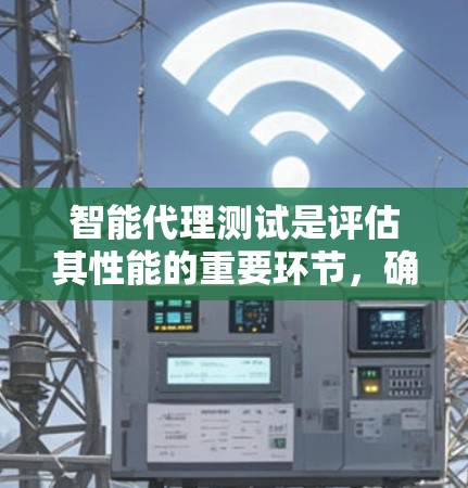 智能代理测试是评估其性能的重要环节，确保其在理解、处理、推理和应用多个方面的能力。以下是测试智能代理的详细步骤和方法