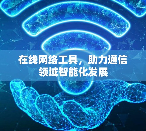 在线网络工具，助力通信领域智能化发展