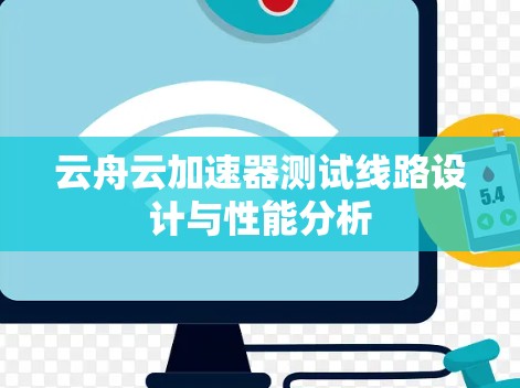 云舟云加速器测试线路设计与性能分析 云舟云加速器测试线路设计与性能分析
