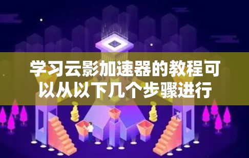 学习云影加速器的教程可以从以下几个步骤进行 学习云影加速器的教程可以从以下几个步骤进行