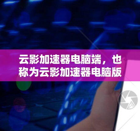 云影加速器电脑端,也称为云影加速器电脑版,是一个用于支持和扩展深度求索云影加速器功能的软件或硬件加速工具。以下是对该产品和服务的详细说明 云影加速器电脑端,也称为云影加速器电脑版,是一个用于支持和扩展深度求索云影加速器功能的软件或硬件加速工具。以下是对该产品和服务的详细说明
