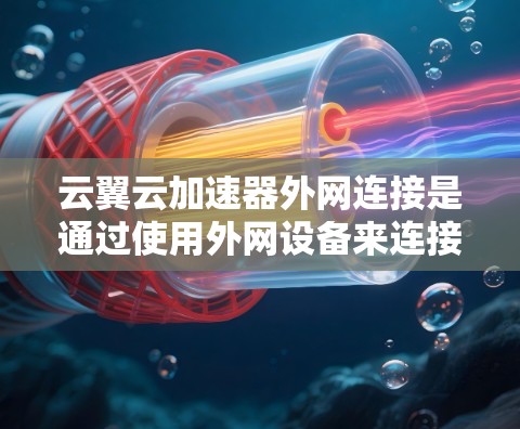 云翼云加速器外网连接是通过使用外网设备来连接云加速器,利用外网的带宽和资源进行加速。以下是详细的步骤和使用指南 云翼云加速器外网连接是通过使用外网设备来连接云加速器,利用外网的带宽和资源进行加速。以下是详细的步骤和使用指南
