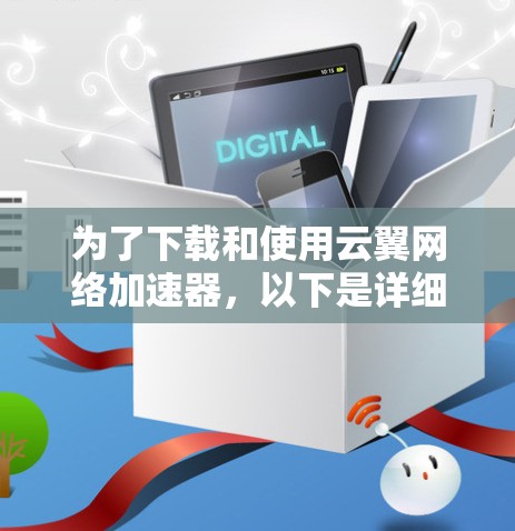 为了下载和使用云翼网络加速器，以下是详细的步骤