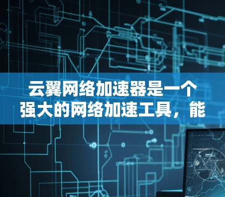 云翼网络加速器是一个强大的网络加速工具,能够帮助用户在不同网络环境下优化网络性能,减少延迟和提高用户体验。以下是对使用云翼网络加速器的详细步骤和总结 云翼网络加速器是一个强大的网络加速工具,能够帮助用户在不同网络环境下优化网络性能,减少延迟和提高用户体验。以下是对使用云翼网络加速器的详细步骤和总结