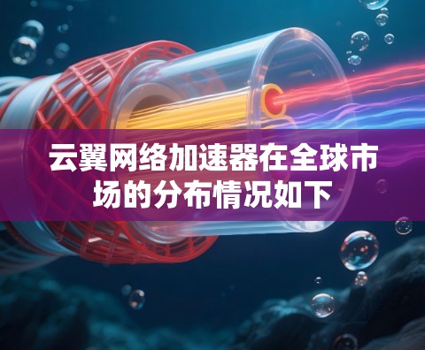 云翼网络加速器在全球市场的分布情况如下 云翼网络加速器在全球市场的分布情况如下