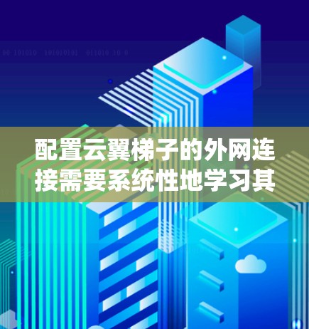 配置云翼梯子的外网连接需要系统性地学习其配置流程,理解每个部分的功能,并与文档和支持团队沟通解决遇到的问题。以下是一个详细的步骤指南 配置云翼梯子的外网连接需要系统性地学习其配置流程,理解每个部分的功能,并与文档和支持团队沟通解决遇到的问题。以下是一个详细的步骤指南