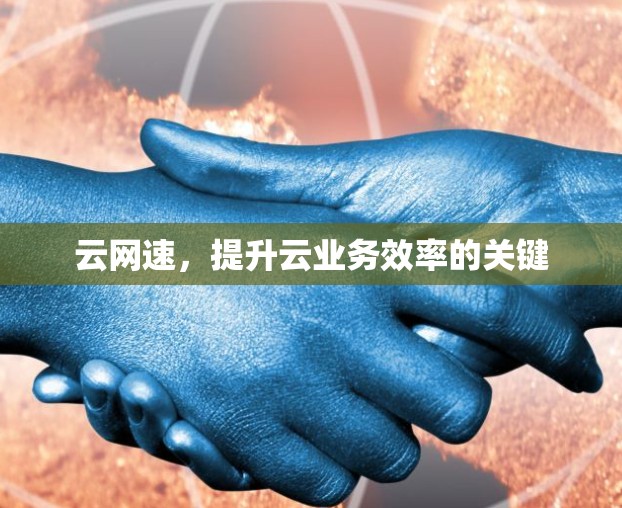 云网速，提升云业务效率的关键