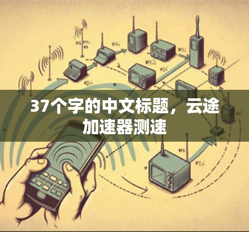 37个字的中文标题,云途加速器测速 37个字的中文标题,云途加速器测速