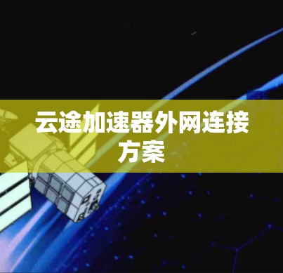 云途加速器外网连接方案 云途加速器外网连接方案