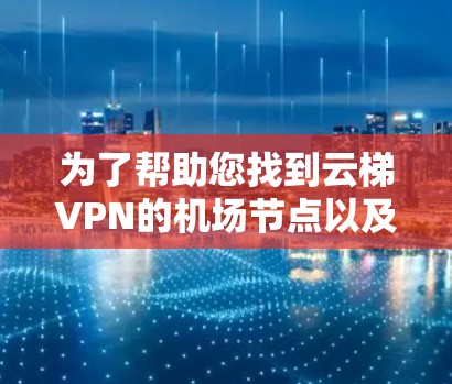 为了帮助您找到云梯VPN的机场节点以及高速线路推荐，以下是详细的建议和推荐
