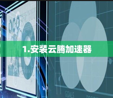 1.安装云腾加速器 1.安装云腾加速器