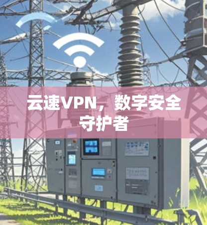 云速VPN，数字安全守护者