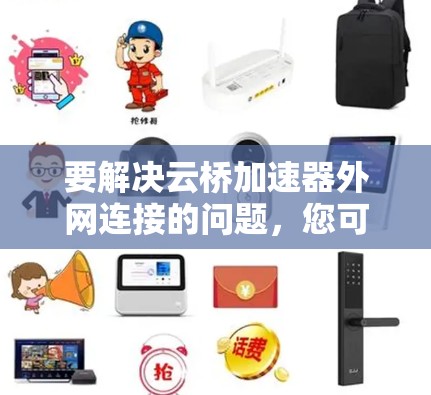 要解决云桥加速器外网连接的问题,您可以按照以下步骤操作 要解决云桥加速器外网连接的问题,您可以按照以下步骤操作