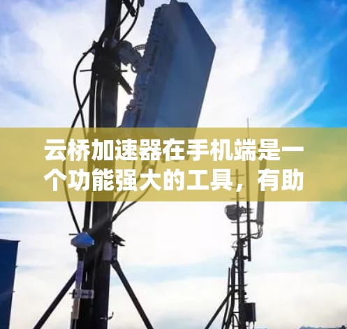 云桥加速器在手机端是一个功能强大的工具,有助于提升手机性能和应用体验。以下是对云桥加速器在手机端的系统化介绍 云桥加速器在手机端是一个功能强大的工具,有助于提升手机性能和应用体验。以下是对云桥加速器在手机端的系统化介绍