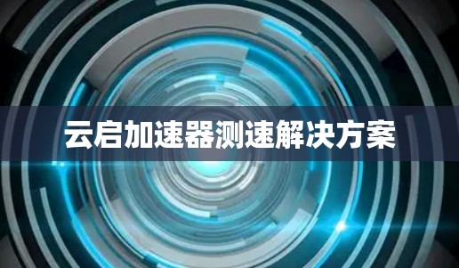 云启加速器测速解决方案 云启加速器测速解决方案