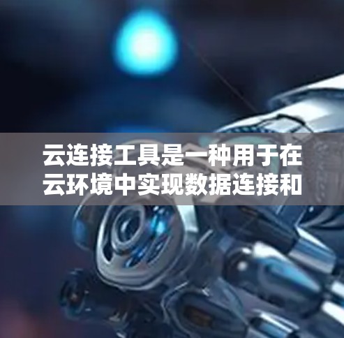 云连接工具是一种用于在云环境中实现数据连接和协作的工具,广泛应用于数据库、服务器管理和多云环境。以下是其优点和可能的缺点 云连接工具是一种用于在云环境中实现数据连接和协作的工具,广泛应用于数据库、服务器管理和多云环境。以下是其优点和可能的缺点
