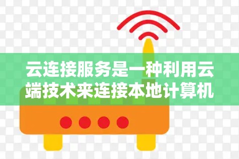 云连接服务是一种利用云端技术来连接本地计算机和云端设备的功能,旨在提高数据管理效率和安全性。以下是对云连接服务的详细分析 云连接服务是一种利用云端技术来连接本地计算机和云端设备的功能,旨在提高数据管理效率和安全性。以下是对云连接服务的详细分析