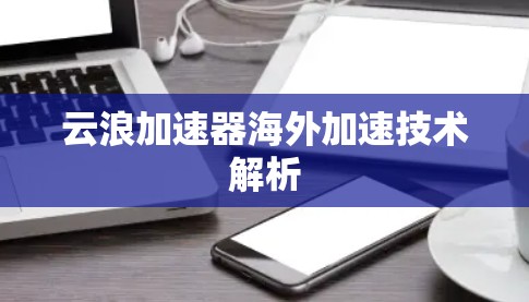 云浪加速器海外加速技术解析