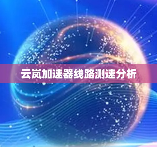 云岚加速器线路测速分析 云岚加速器线路测速分析