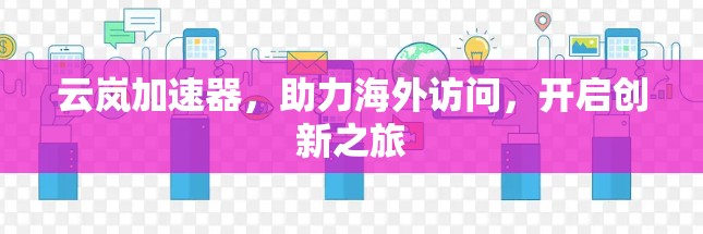 云岚加速器,助力海外访问,开启创新之旅 云岚加速器,助力海外访问,开启创新之旅