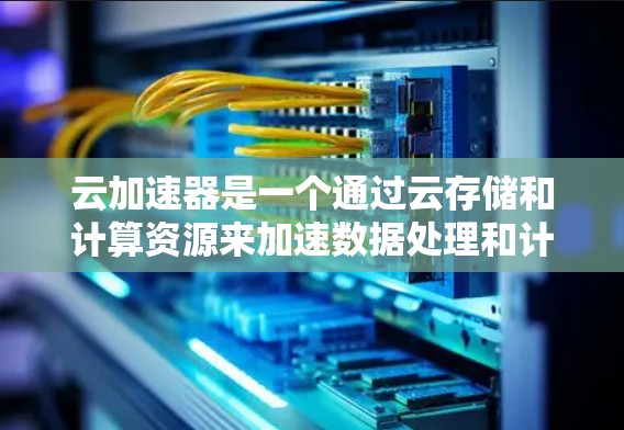 云加速器是一个通过云存储和计算资源来加速数据处理和计算能力的工具。以下是关于云加速器的详细介绍和官网链接,供参考 云加速器是一个通过云存储和计算资源来加速数据处理和计算能力的工具。以下是关于云加速器的详细介绍和官网链接,供参考