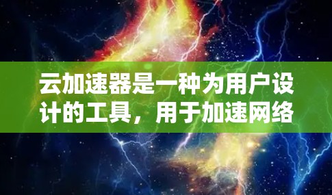 云加速器是一种为用户设计的工具,用于加速网络连接。它通常与云服务(如阿里云、腾讯云等)结合使用,帮助用户更快地连接到云服务,从而提升工作效率。以下是对云加速器的详细介绍 云加速器是一种为用户设计的工具,用于加速网络连接。它通常与云服务(如阿里云、腾讯云等)结合使用,帮助用户更快地连接到云服务,从而提升工作效率。以下是对云加速器的详细介绍