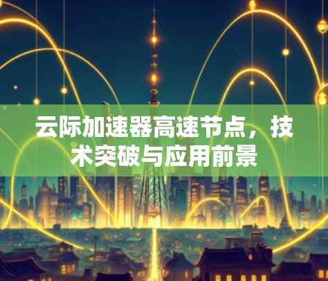 云际加速器高速节点，技术突破与应用前景