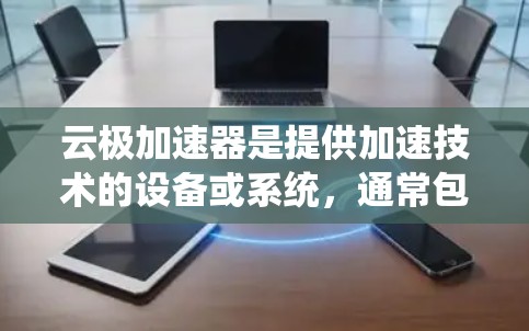 云极加速器是提供加速技术的设备或系统,通常包括主控芯片、电源、系统、网络模块和硬件测试等部分。为了全面了解其线路测速情况,可以从以下几个方面进行分析 云极加速器是提供加速技术的设备或系统,通常包括主控芯片、电源、系统、网络模块和硬件测试等部分。为了全面了解其线路测速情况,可以从以下几个方面进行分析