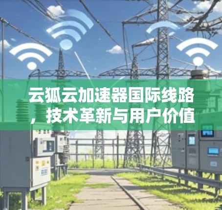 云狐云加速器国际线路，技术革新与用户价值提升
