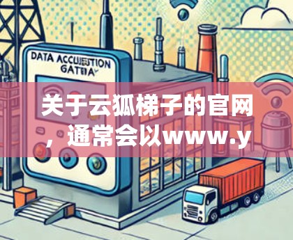 关于云狐梯子的官网,通常会以www.yiwh UTFU.com作为名称,其中UTFU可能代表云狐(YiWu)或梯子(Fen)等。为了确认,建议访问该网站的官方网站,确保访问路径和页面内容正确无误 关于云狐梯子的官网,通常会以www.yiwh UTFU.com作为名称,其中UTFU可能代表云狐(YiWu)或梯子(Fen)等。为了确认,建议访问该网站的官方网站,确保访问路径和页面内容正确无误