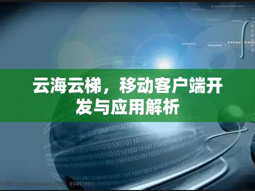 云海云梯,移动客户端开发与应用解析 云海云梯,移动客户端开发与应用解析