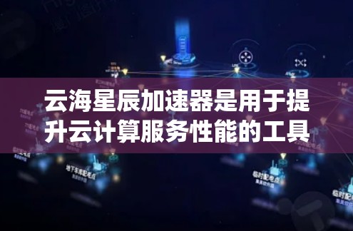 云海星辰加速器是用于提升云计算服务性能的工具，其节点管理功能包括节点类型、管理接口、资源分配、管理功能、日志恢复和系统性测试。以下是对该功能的详细说明