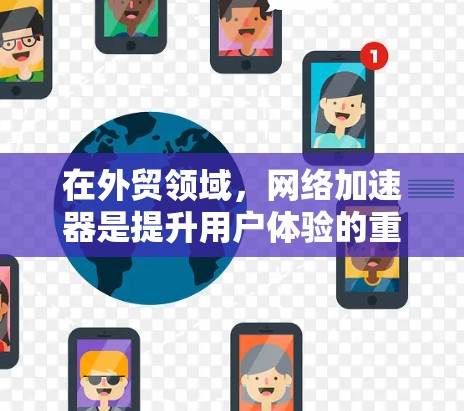 在外贸领域,网络加速器是提升用户体验的重要工具。以下是对加速器在外贸中的应用和使用的详细总结 在外贸领域,网络加速器是提升用户体验的重要工具。以下是对加速器在外贸中的应用和使用的详细总结