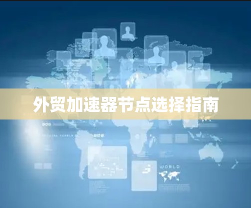 外贸加速器节点选择指南 外贸加速器节点选择指南