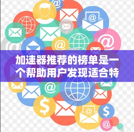 加速器推荐的榜单是一个帮助用户发现适合特定需求的加速工具的资源。以下是对加速器推荐榜单的详细总结，涵盖多种加速工具及其推荐内容