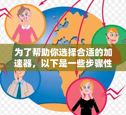 为了帮助你选择合适的加速器,以下是一些步骤性的建议 为了帮助你选择合适的加速器,以下是一些步骤性的建议