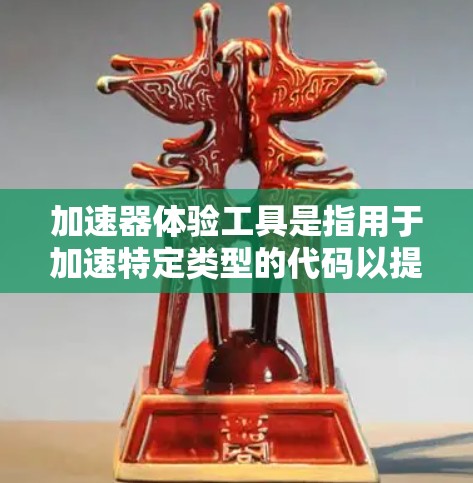 加速器体验工具是指用于加速特定类型的代码以提高编译和运行速度的工具。这些工具通常由编译器生成，能够快速优化和预编译代码，从而减少编译时间。以下是关于加速器的具体解释
