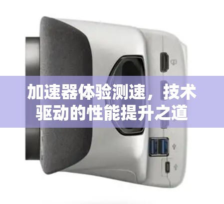 加速器体验测速,技术驱动的性能提升之道 加速器体验测速,技术驱动的性能提升之道
