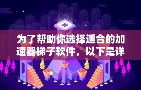 为了帮助你选择适合的加速器梯子软件,以下是详细的指南 为了帮助你选择适合的加速器梯子软件,以下是详细的指南