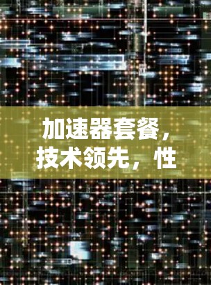 加速器套餐，技术领先，性能卓越