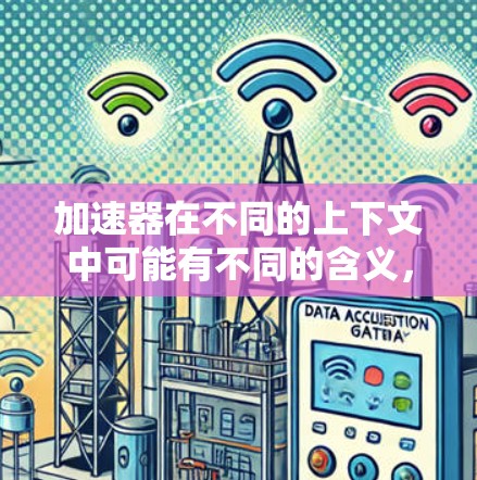 加速器在不同的上下文中可能有不同的含义,因此需要根据具体上下文来理解。以下是一些可能的解释和建议 加速器在不同的上下文中可能有不同的含义,因此需要根据具体上下文来理解。以下是一些可能的解释和建议