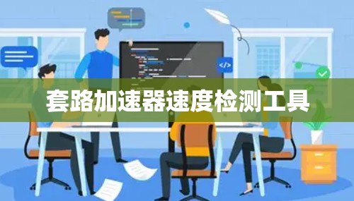 套路加速器速度检测工具 套路加速器速度检测工具