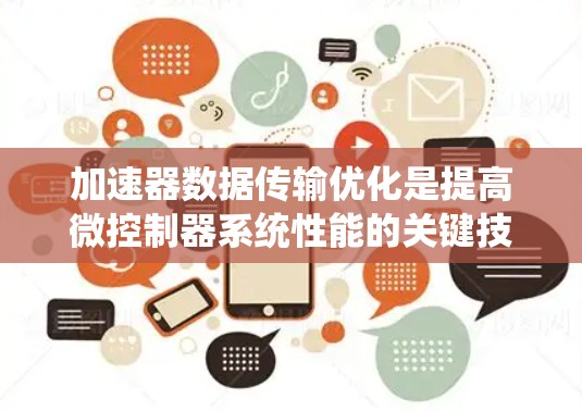 加速器数据传输优化是提高微控制器系统性能的关键技术。以下是通过综合多种优化策略实现加速器数据传输优化的详细分析