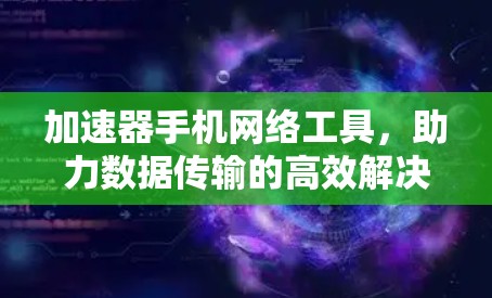 加速器手机网络工具,助力数据传输的高效解决方案 加速器手机网络工具,助力数据传输的高效解决方案