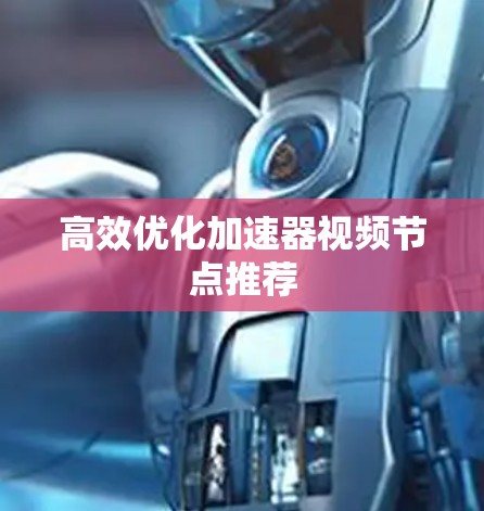 高效优化加速器视频节点推荐 高效优化加速器视频节点推荐