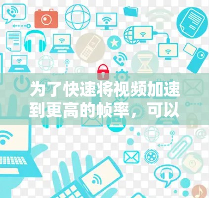 为了快速将视频加速到更高的帧率，可以按照以下步骤操作