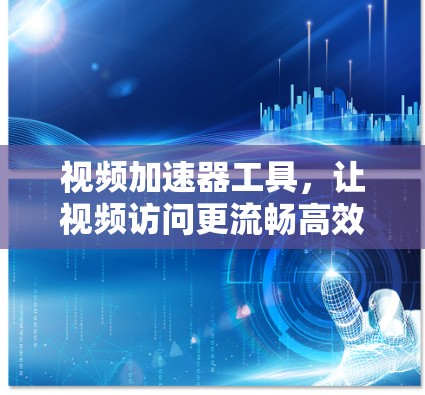 视频加速器工具,让视频访问更流畅高效 视频加速器工具,让视频访问更流畅高效
