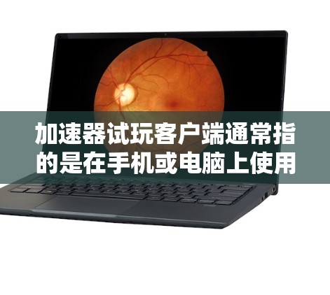 加速器试玩客户端通常指的是在手机或电脑上使用的加速器,用于提升网络连接速度、下载速度或加载页面速度。以下是一些常见的加速器试玩客户端及其使用方法 加速器试玩客户端通常指的是在手机或电脑上使用的加速器,用于提升网络连接速度、下载速度或加载页面速度。以下是一些常见的加速器试玩客户端及其使用方法