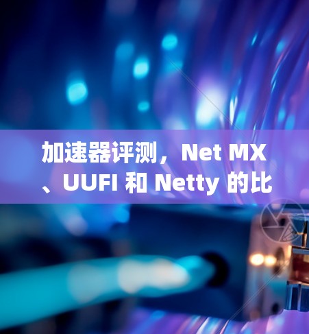 加速器评测,Net MX、UUFI 和 Netty 的比较 加速器评测,Net MX、UUFI 和 Netty 的比较